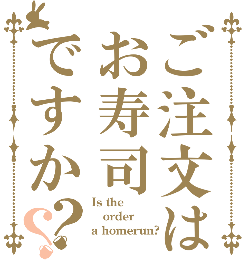 ご注文はお寿司ですか？？ Is the order a homerun?