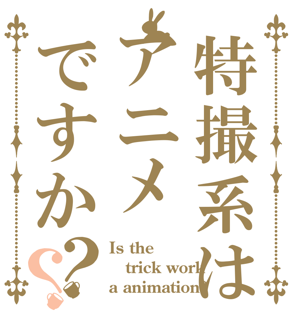 特撮系はアニメですか？？ Is the trick work a animation?