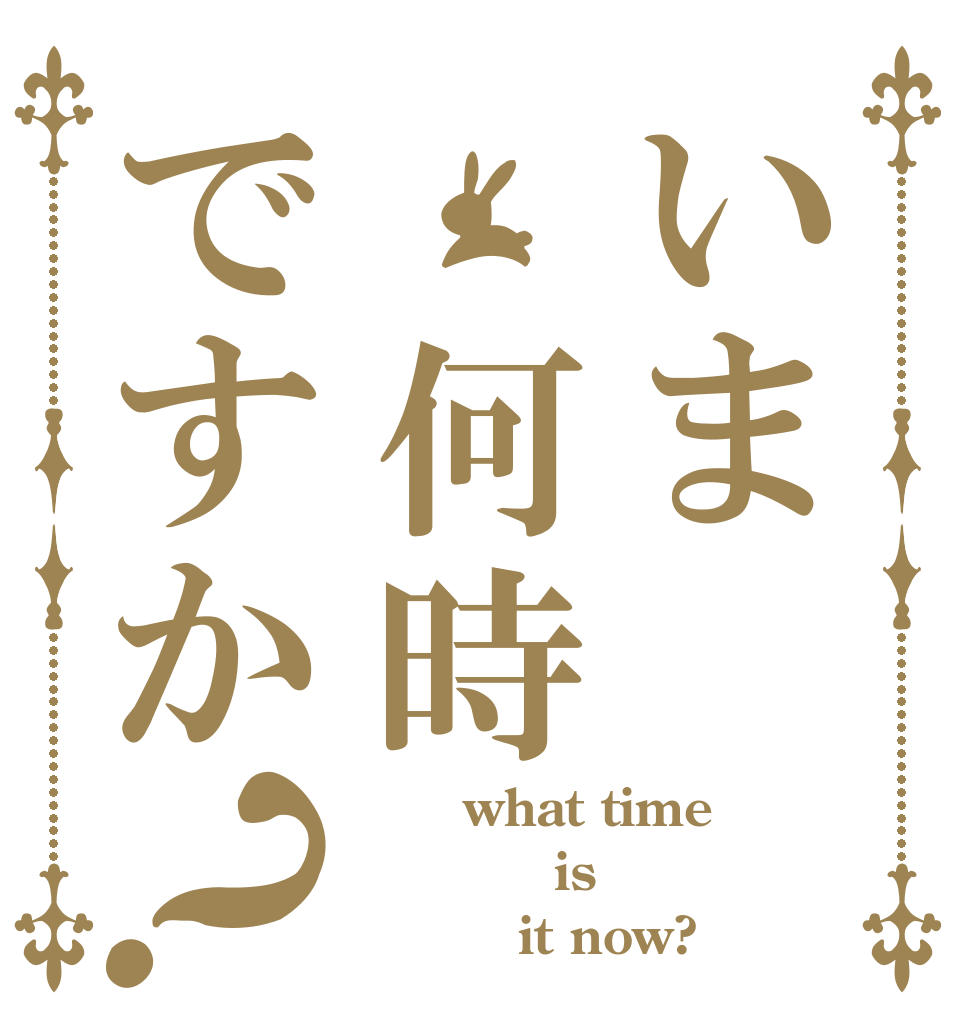 いま 何時ですか？       what time         is          it now?