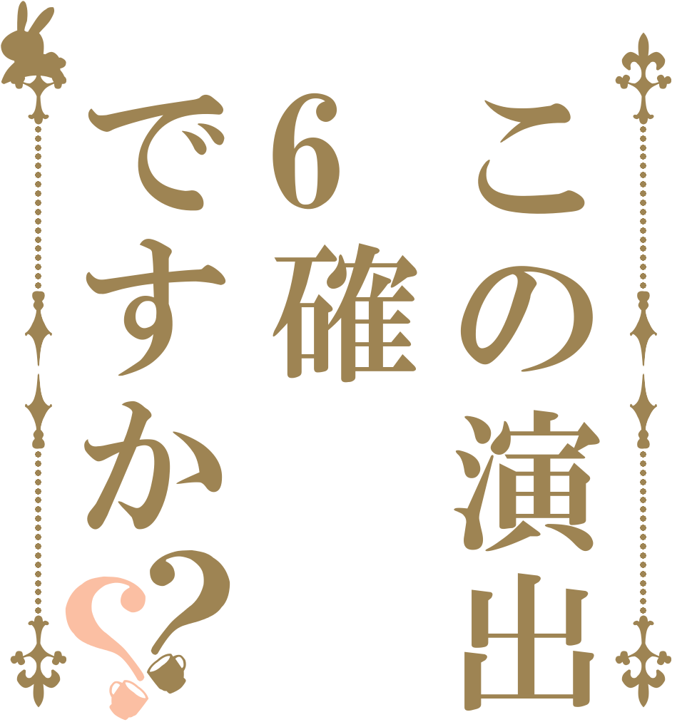 この演出6確ですか？？   