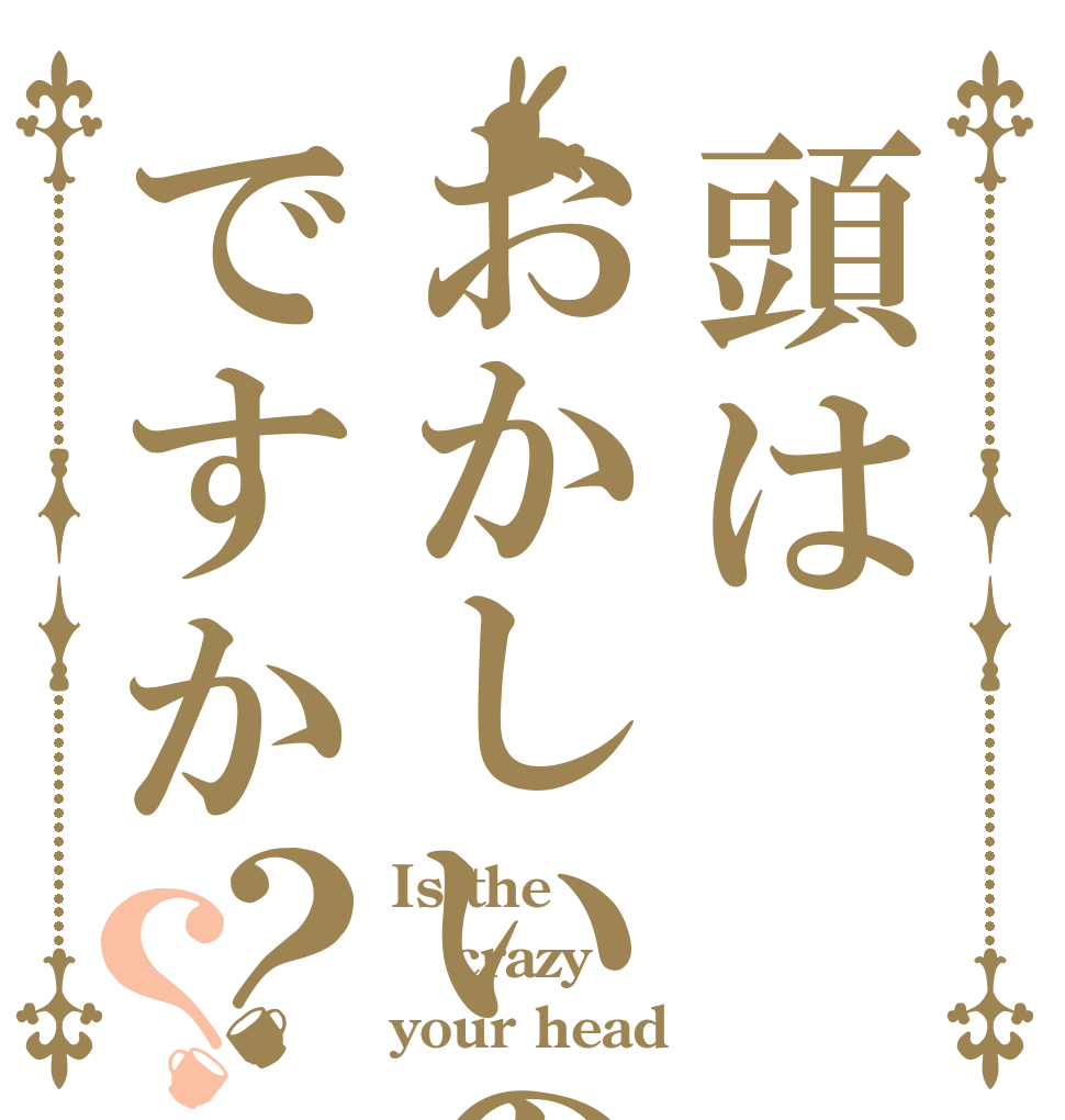 頭はおかしいのですか？？ Is the crazy your head？
