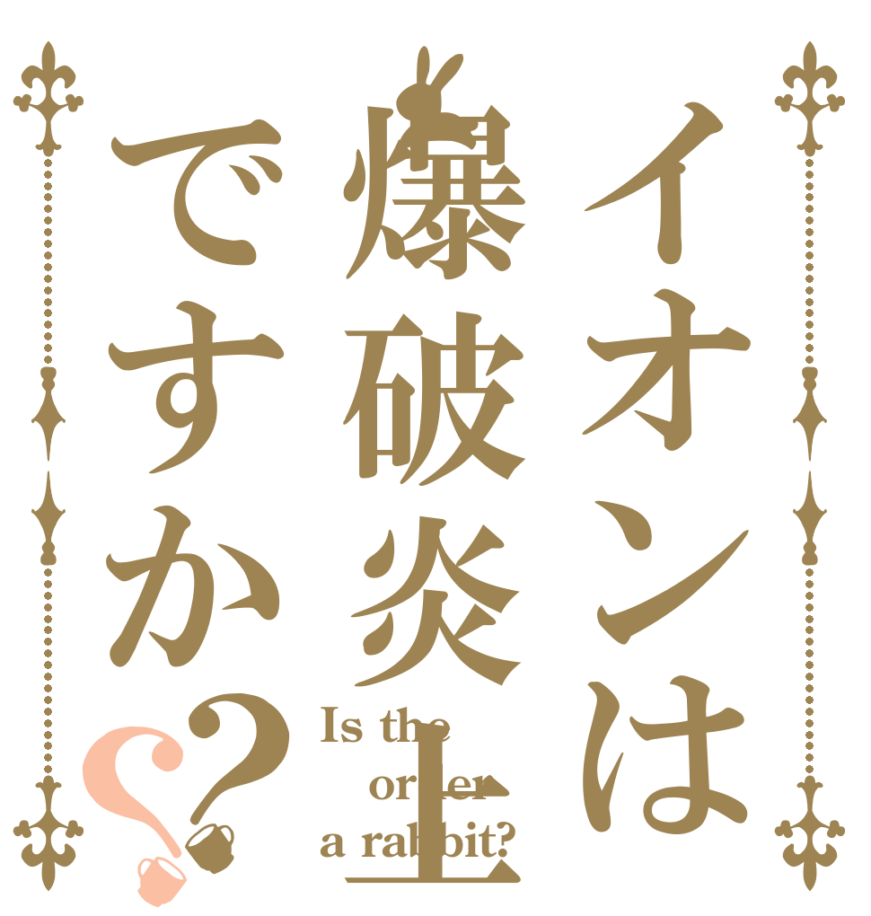 イオンは爆破炎上ですか？？ Is the order a rabbit?