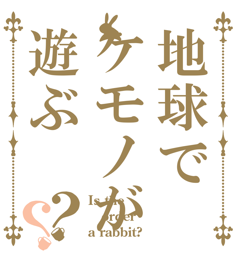 地球でケモノが遊ぶ？？ Is the order a rabbit?