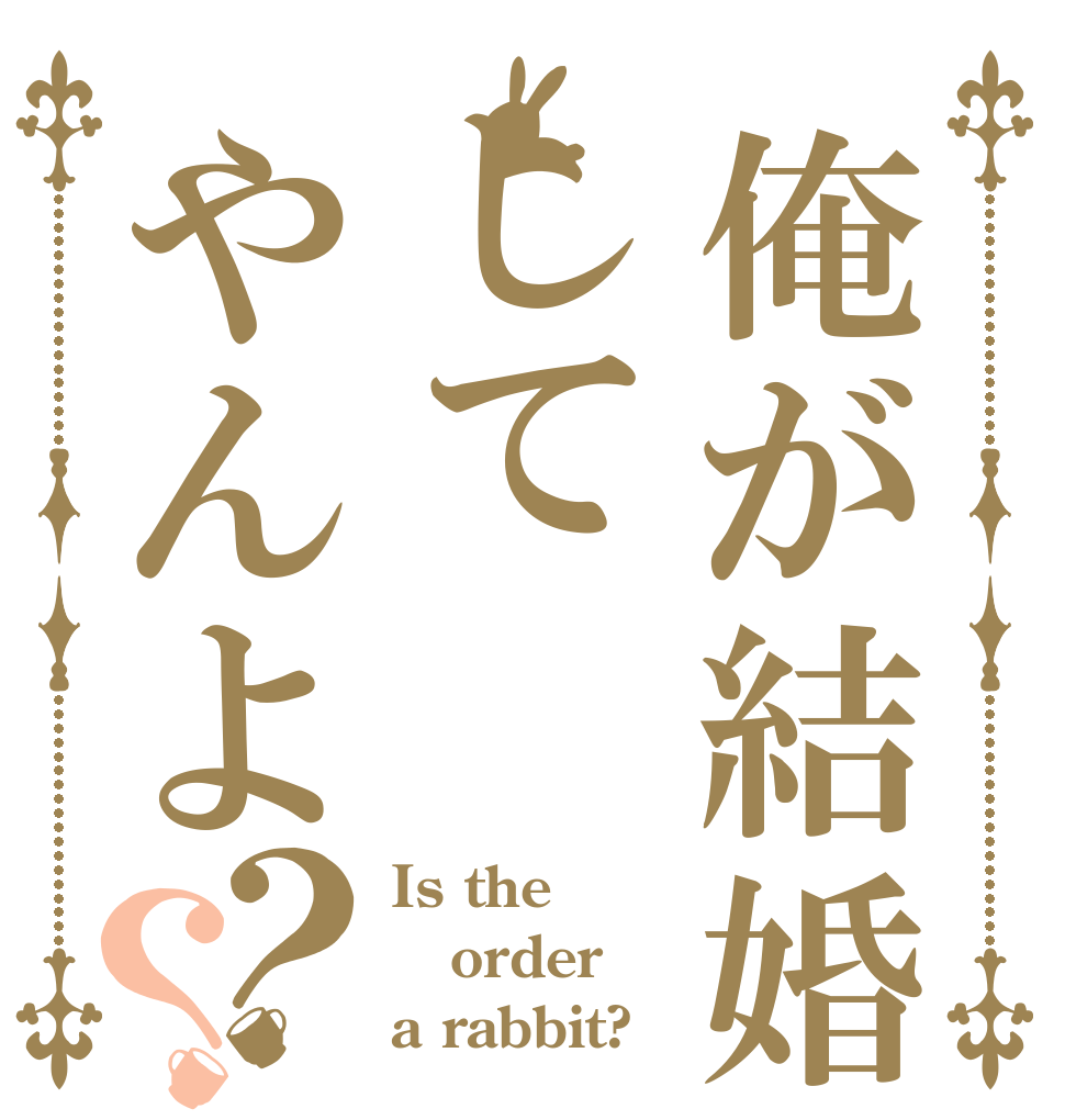 俺が結婚してやんよ？？ Is the order a rabbit?