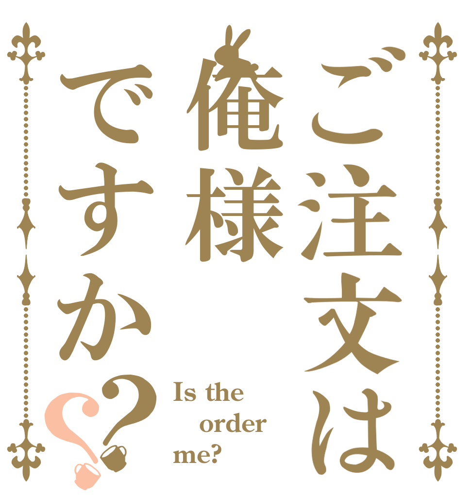 ご注文は俺様ですか？？ Is the order me?