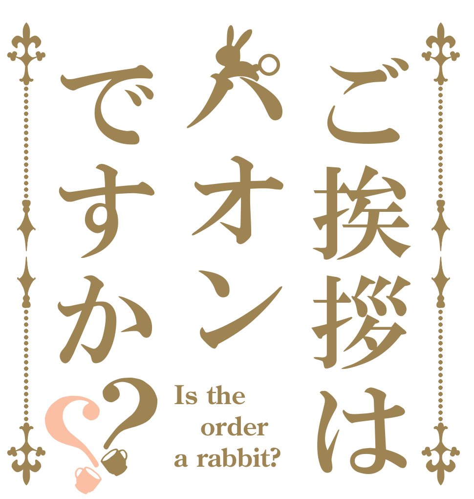 ご挨拶はパオンですか？？ Is the order a rabbit?