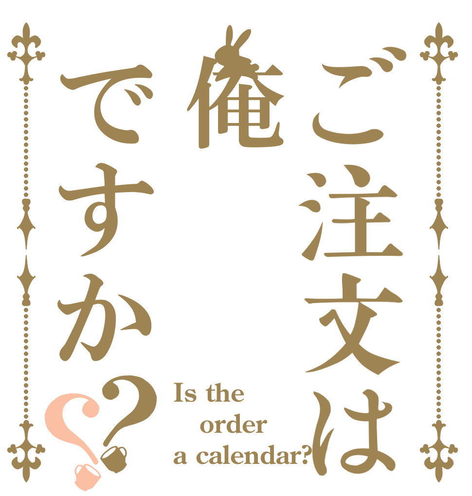 ご注文は俺ですか？？ Is the order a calendar?