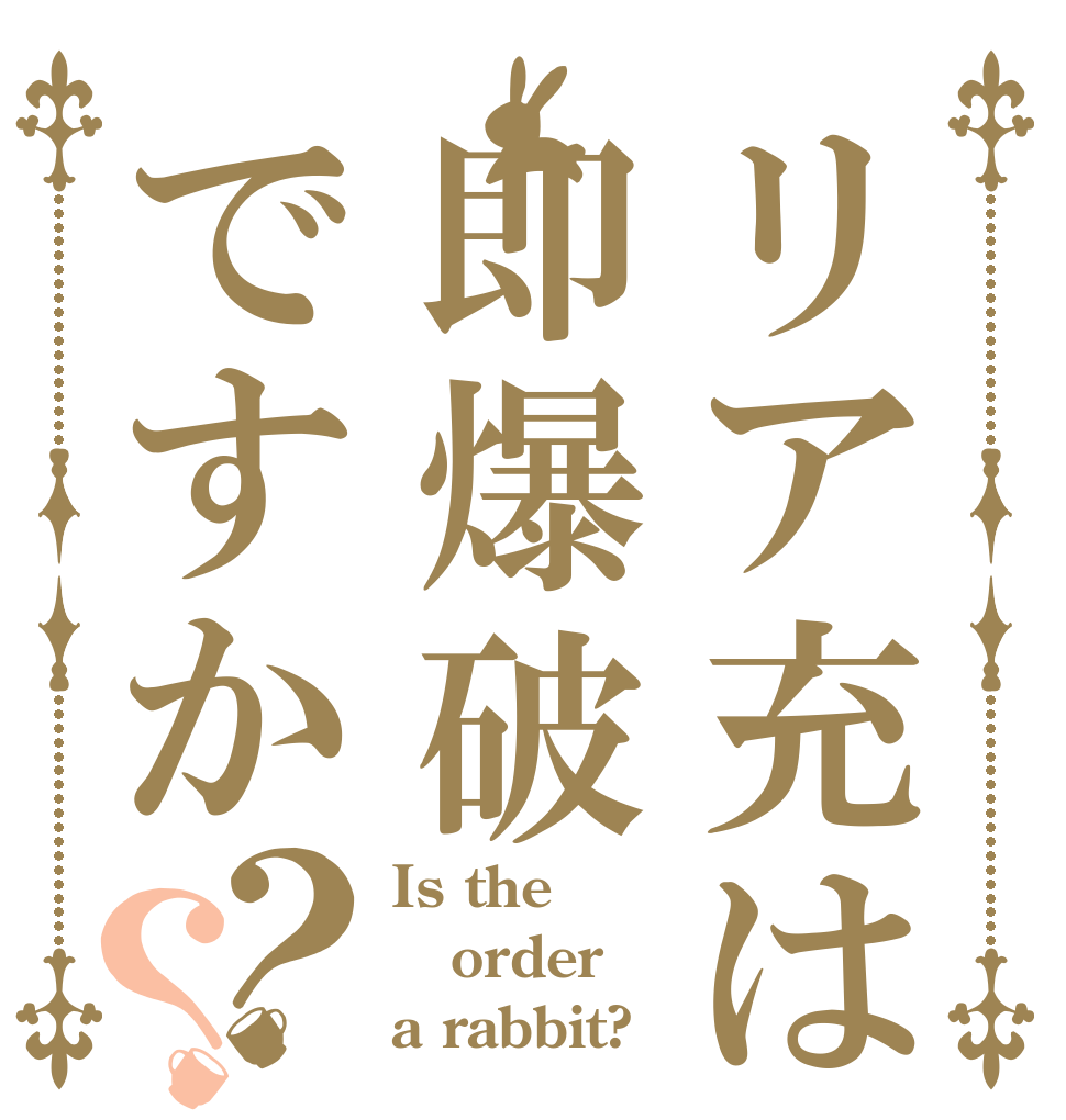 リア充は即爆破ですか？？ Is the order a rabbit?