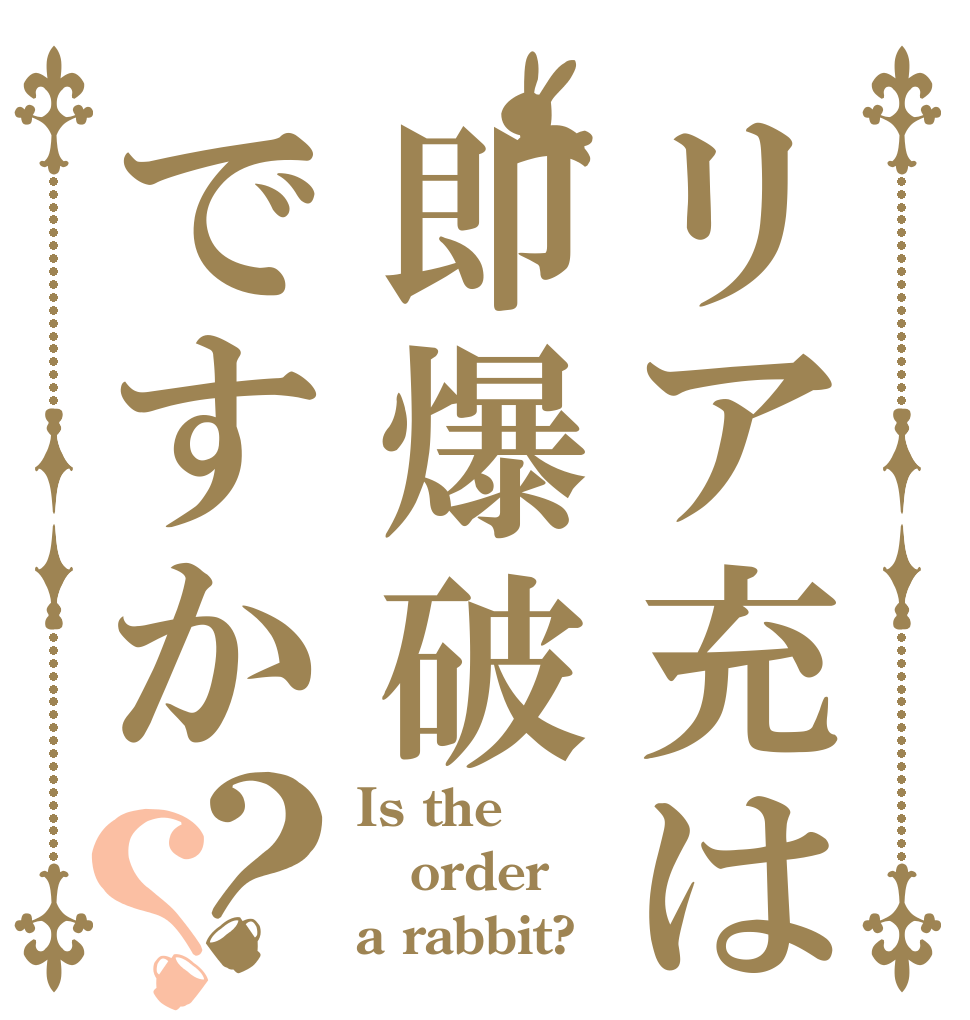リア充は即爆破ですか？？ Is the order a rabbit?