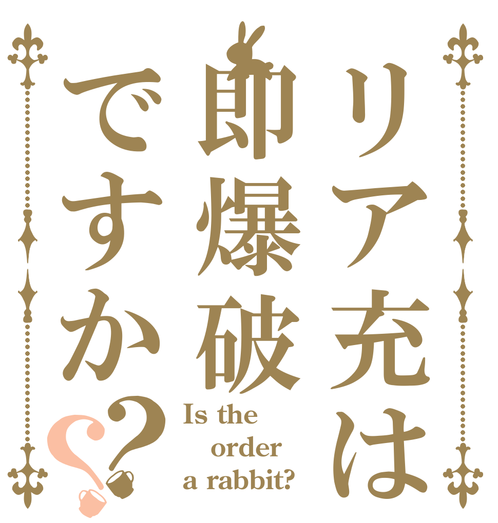 リア充は即爆破ですか？？ Is the order a rabbit?