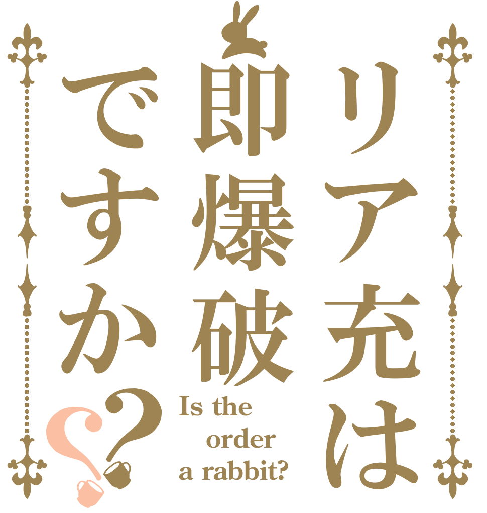 リア充は即爆破ですか？？ Is the order a rabbit?