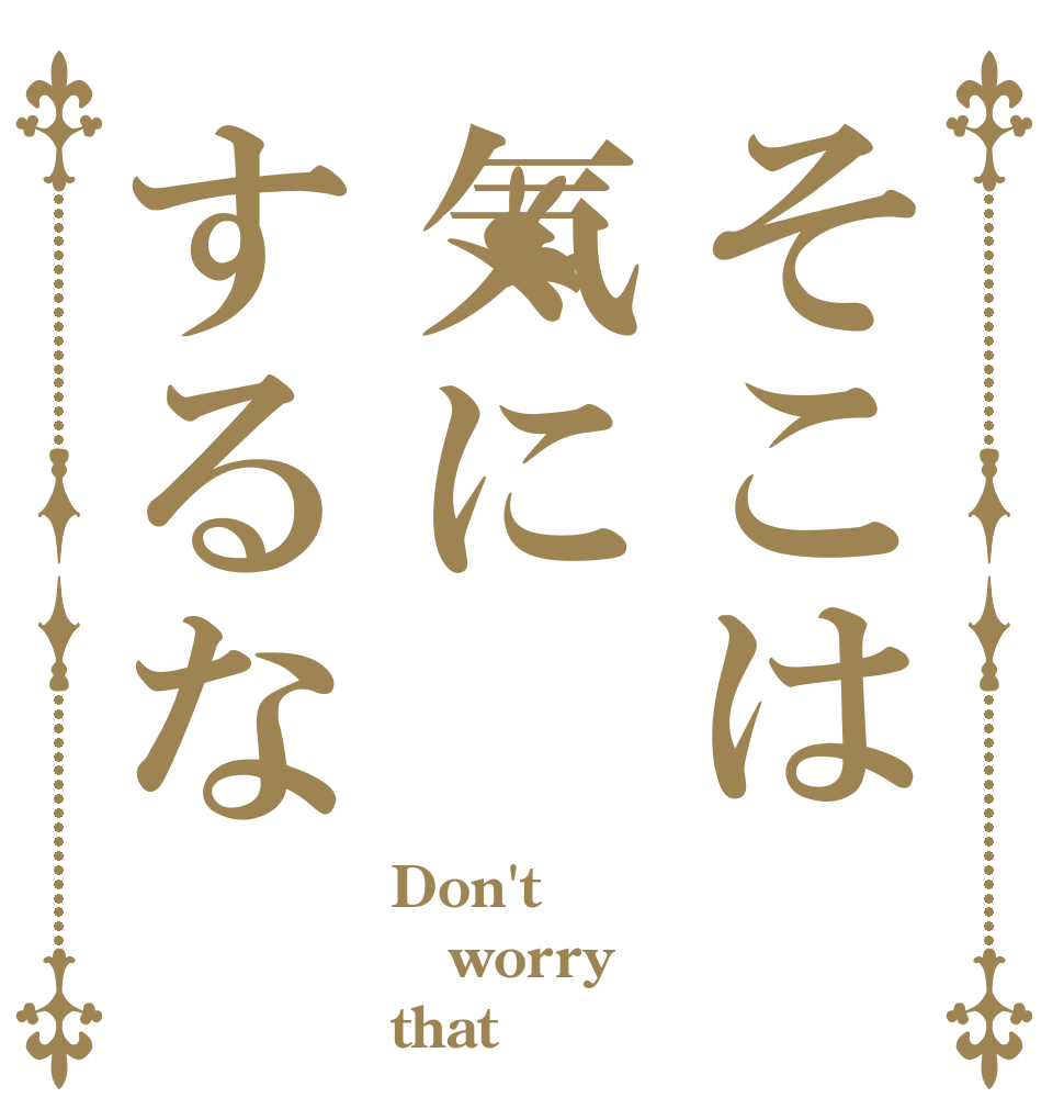 そこは気にするな Don't  worry  that