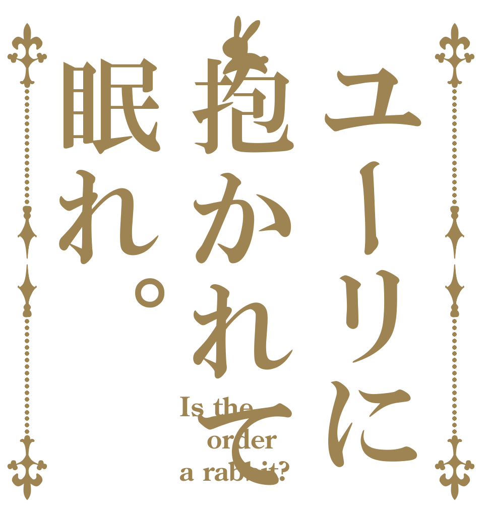 ユーリに抱かれて眠れ。 Is the order a rabbit?