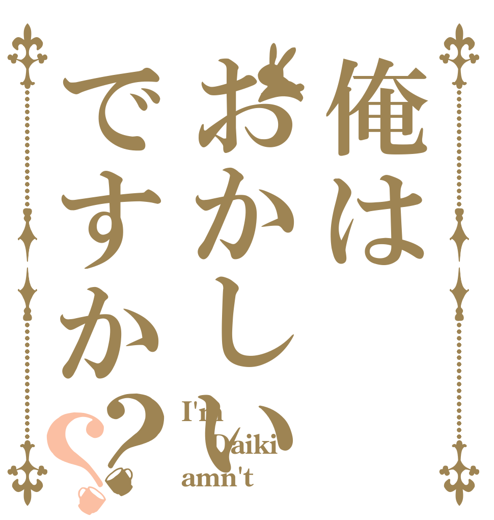 俺はおかしいですか？？ I'm Daiki amn't