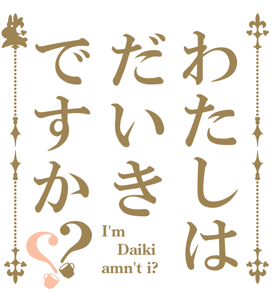 わたしはだいきですか？？ I'm Daiki amn't i?