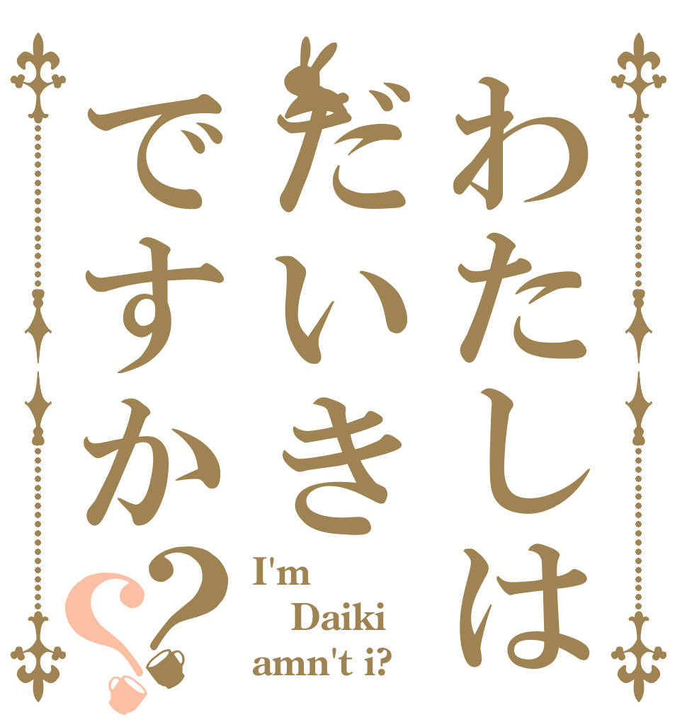 わたしはだいきですか？？ I'm Daiki amn't i?