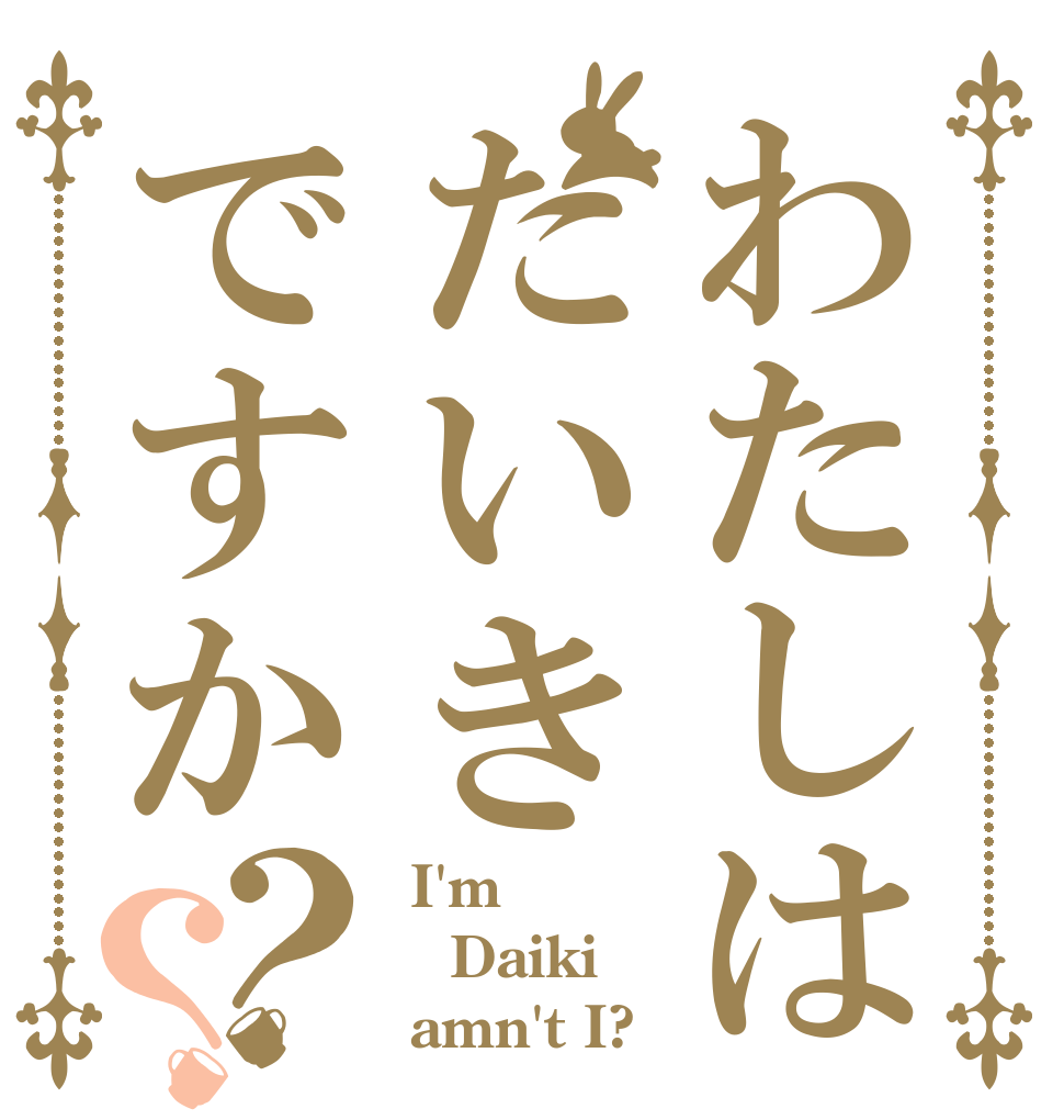 わたしはだいきですか？？  I'm Daiki  amn't I?