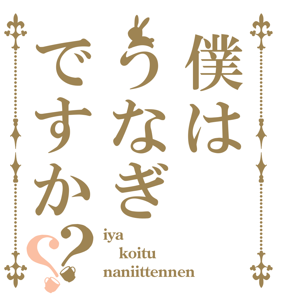 僕はうなぎですか？？ iya koitu naniittennen