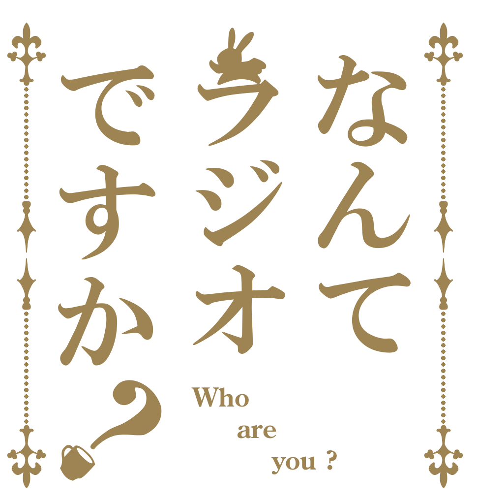 なんてラジオですか？   Who     are            you ?