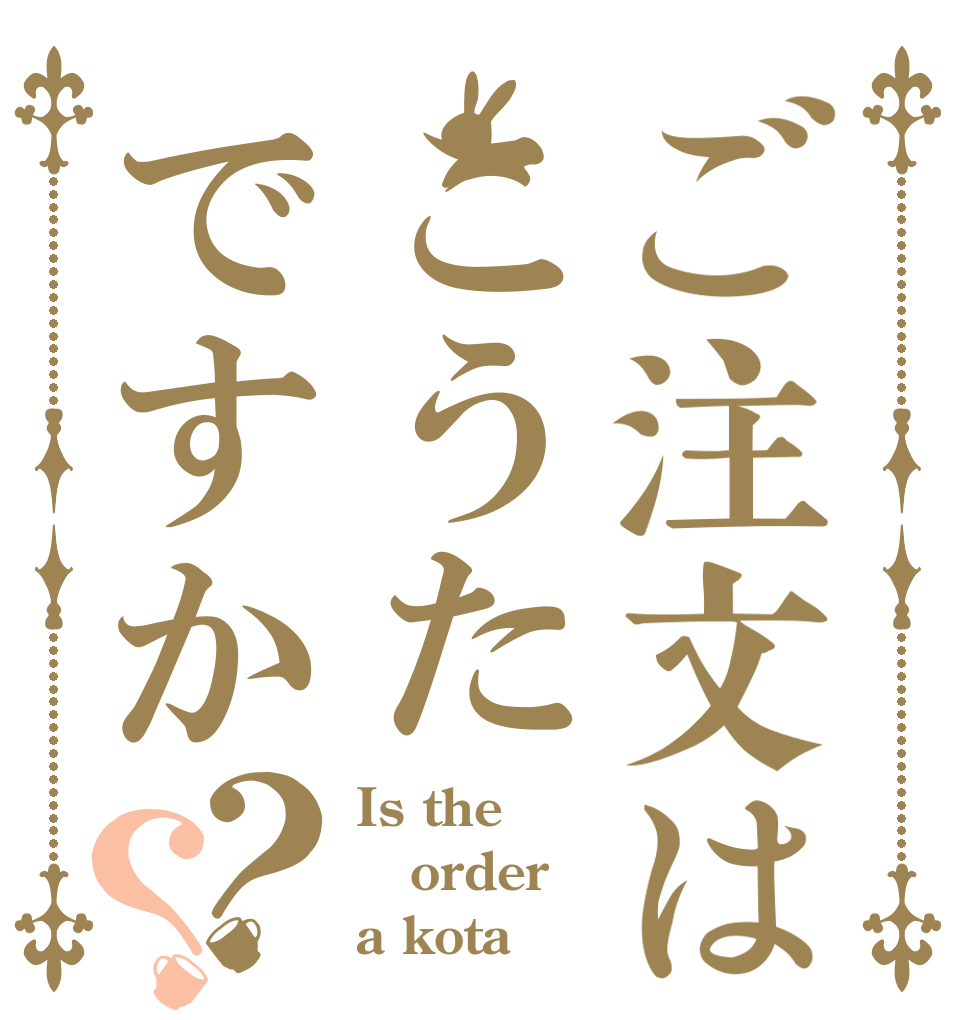 ご注文はこうたですか？？ Is the order a kota？