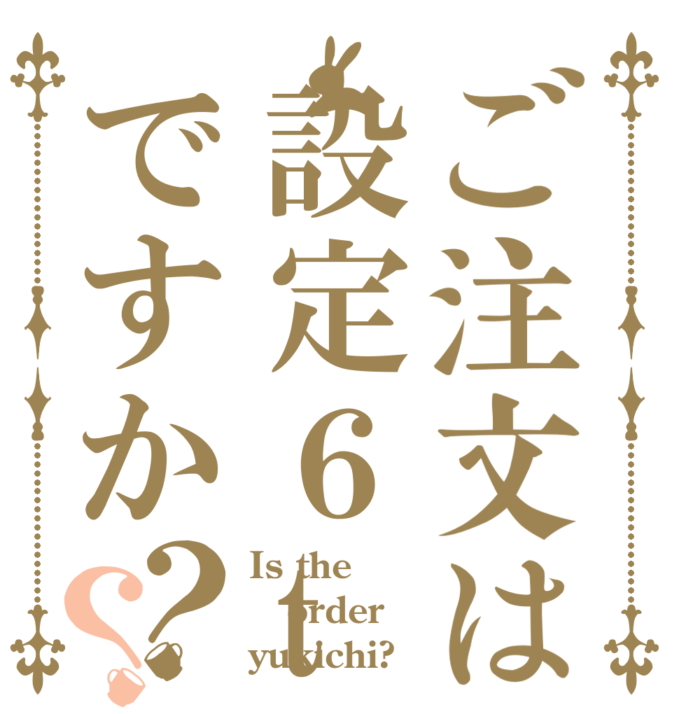 ご注文は設定６toですか？？ Is the order yukichi?