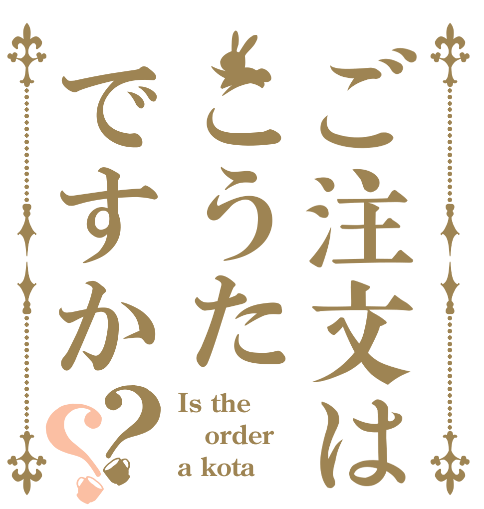 ご注文はこうたですか？？ Is the order a kota？