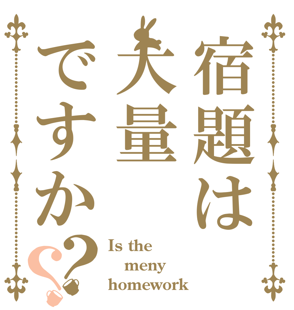 宿題は大量ですか？？ Is the meny homework