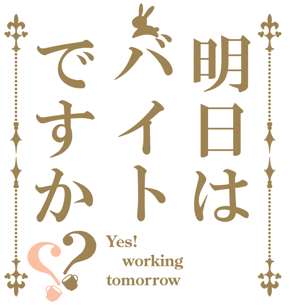 明日はバイトですか？？ Yes! working tomorrow