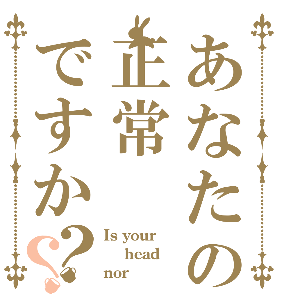 あなたの頭は正常ですか？？ Is your   head  nor