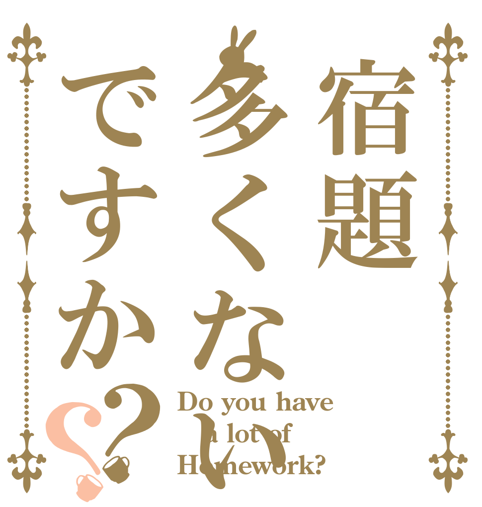 宿題多くないですか？？ Do you have a lot of Homework?