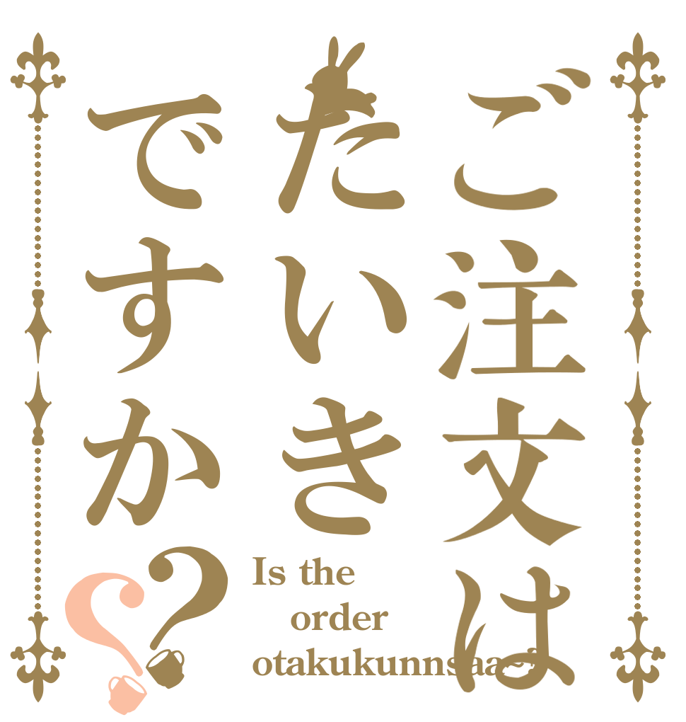 ご注文はたいきですか？？ Is the order otakukunnsaa~?