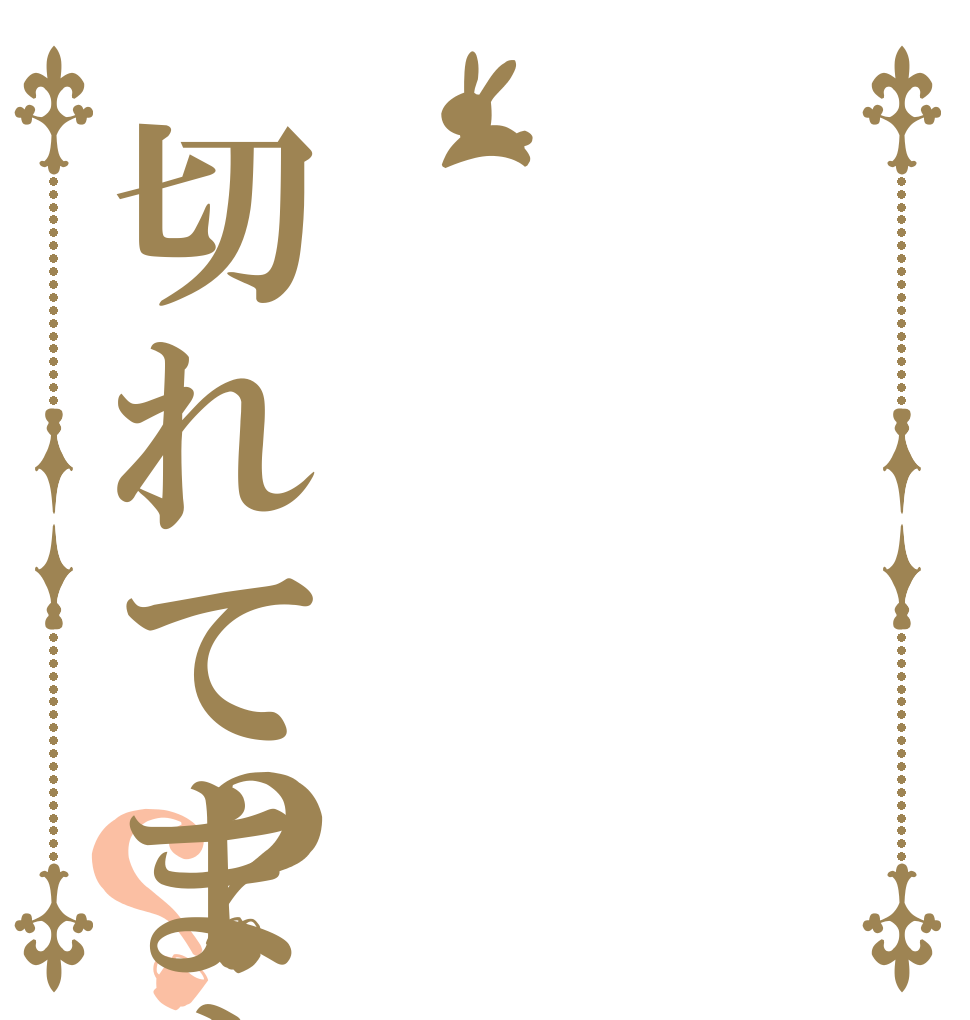   切れてますか？？      