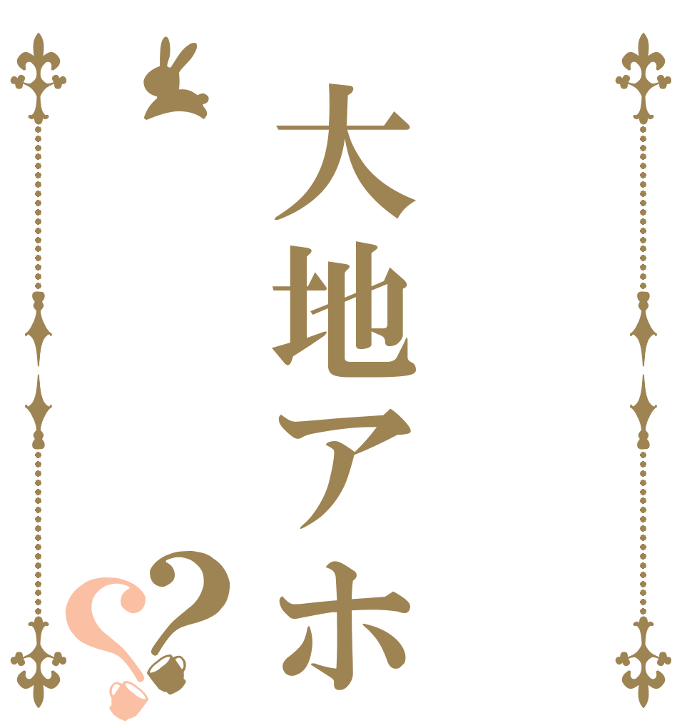  大地アホですよ ？？      