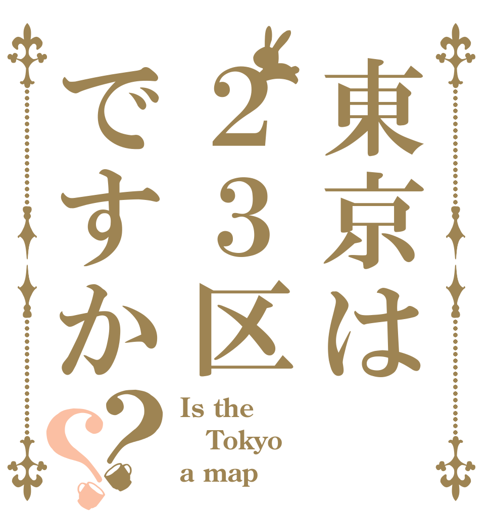 東京は２３区ですか？？ Is the Tokyo a map
