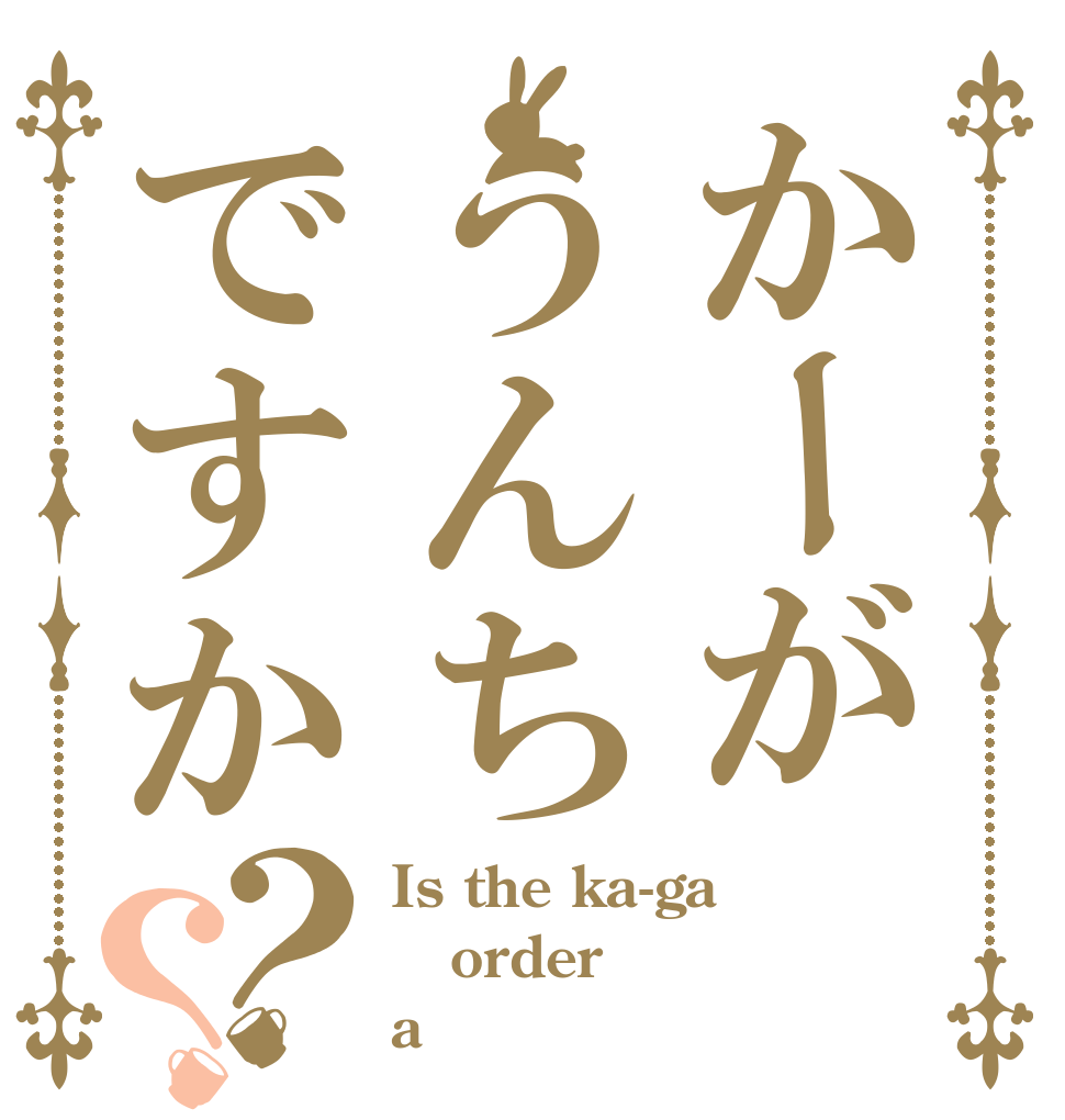 かーがうんちですか？？ Is the ka-ga order a 