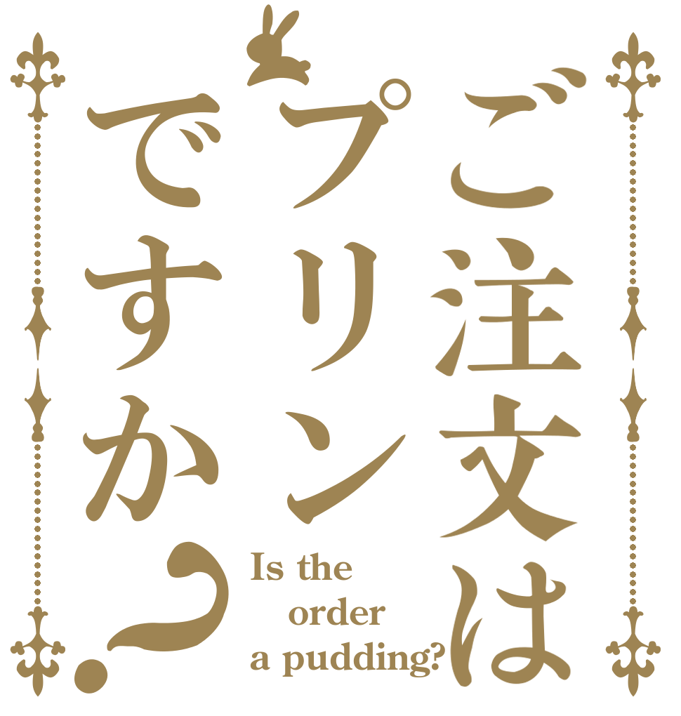 ご注文はプリンですか？ Is the order a pudding?