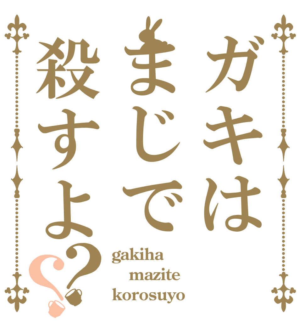 ガキはまじで殺すよ？？ gakiha mazite korosuyo？