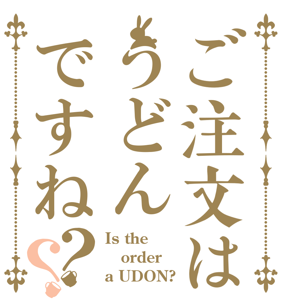 ご注文はうどんですね？？ Is the order a UDON?