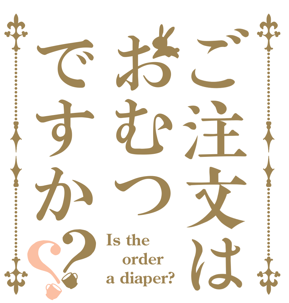 ご注文はおむつですか？？ Is the order a diaper?