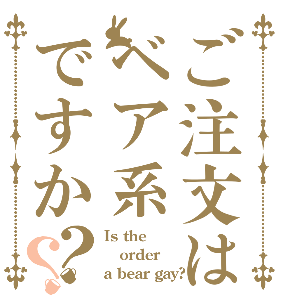 ご注文はベア系ですか？？ Is the order a bear gay?