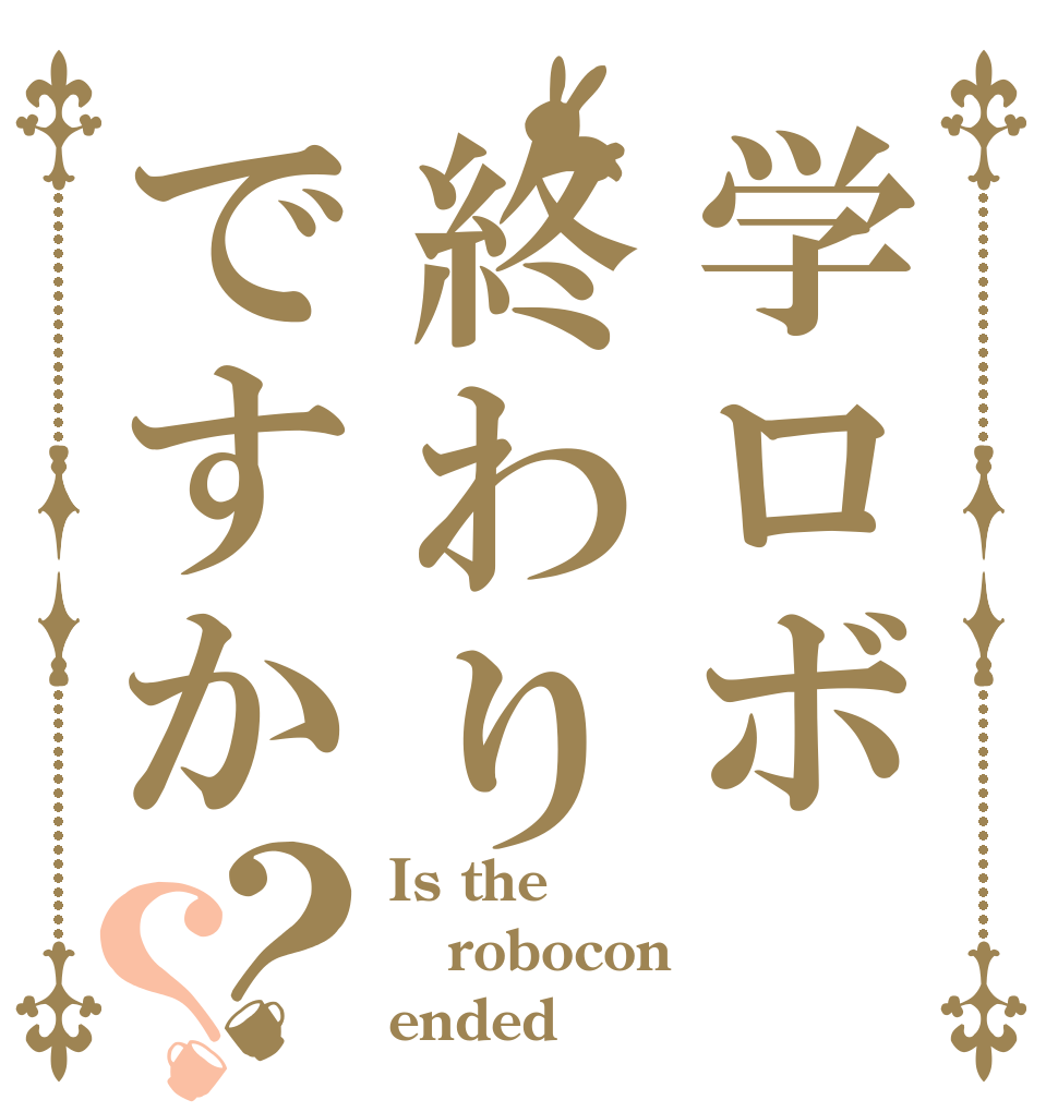 学ロボ終わりですか？？ Is the robocon ended