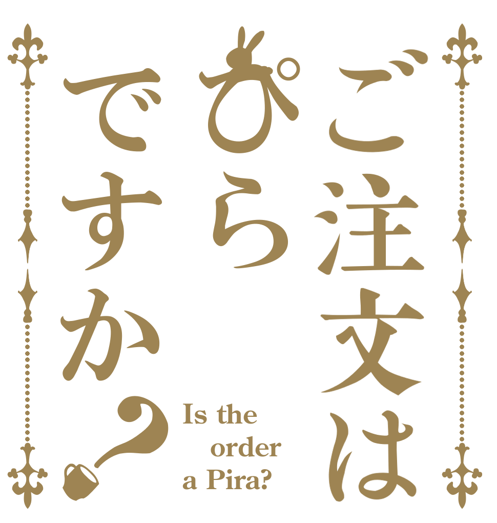 ご注文はぴらですか？ Is the order a Pira?