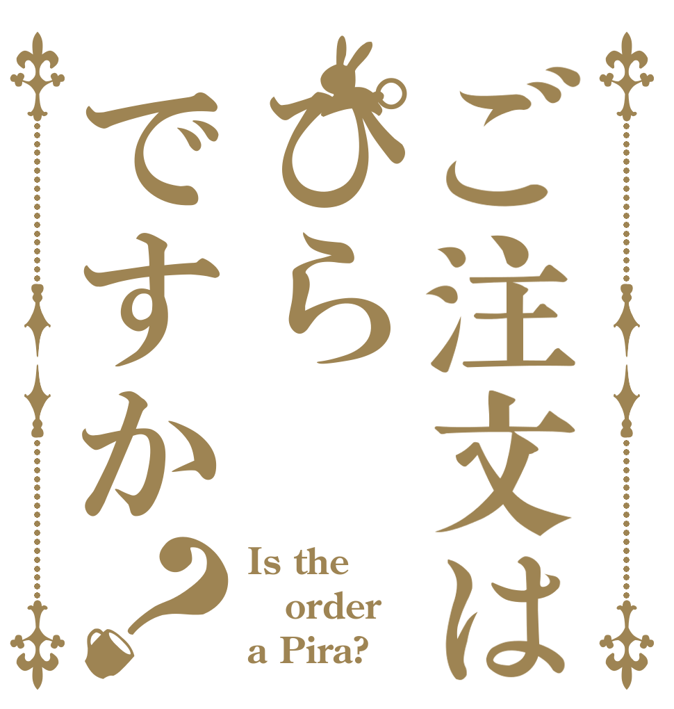 ご注文はぴらですか？ Is the order a Pira?