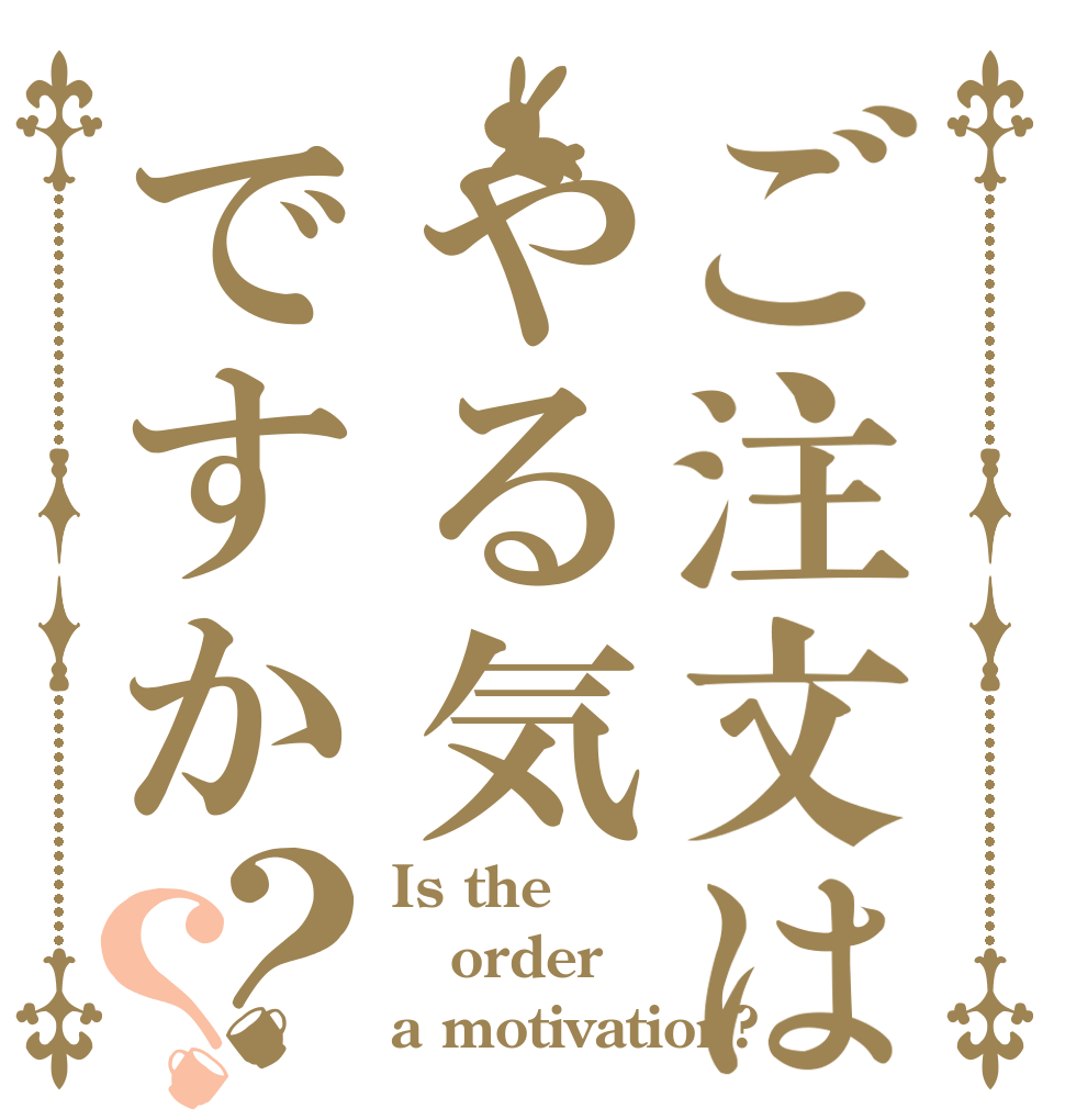 ご注文はやる気ですか？？ Is the order a motivation?