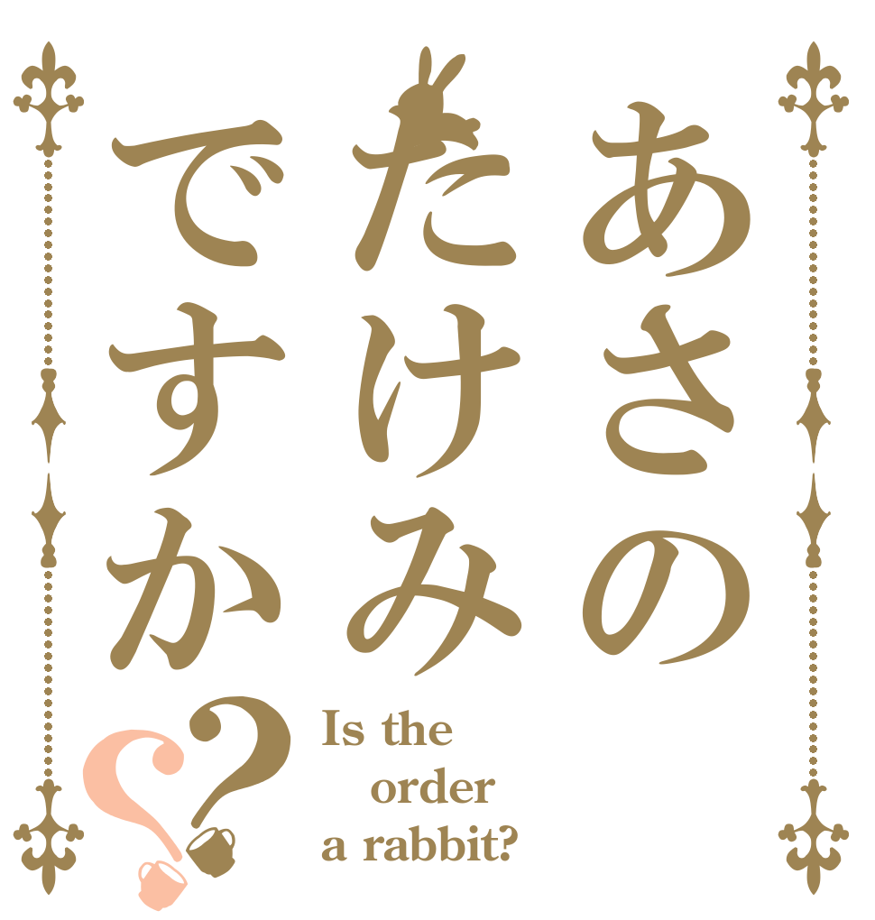 あさのたけみですか？？ Is the order a rabbit?