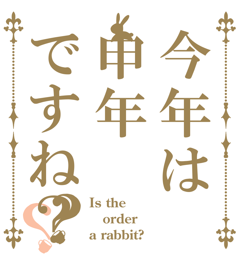 今年は申年ですね？？？ Is the order a rabbit?