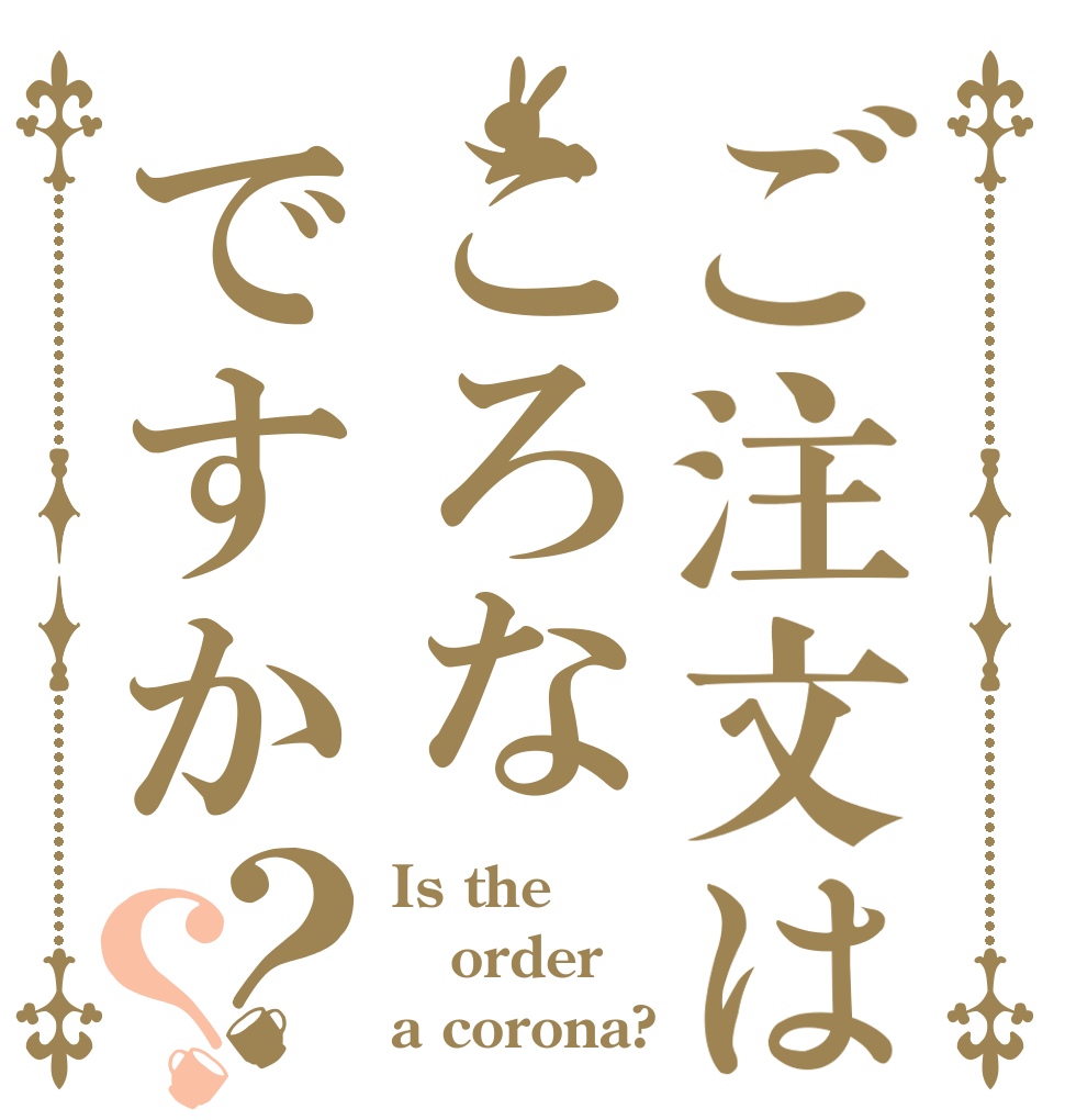 ご注文はころなですか？？ Is the order a corona?