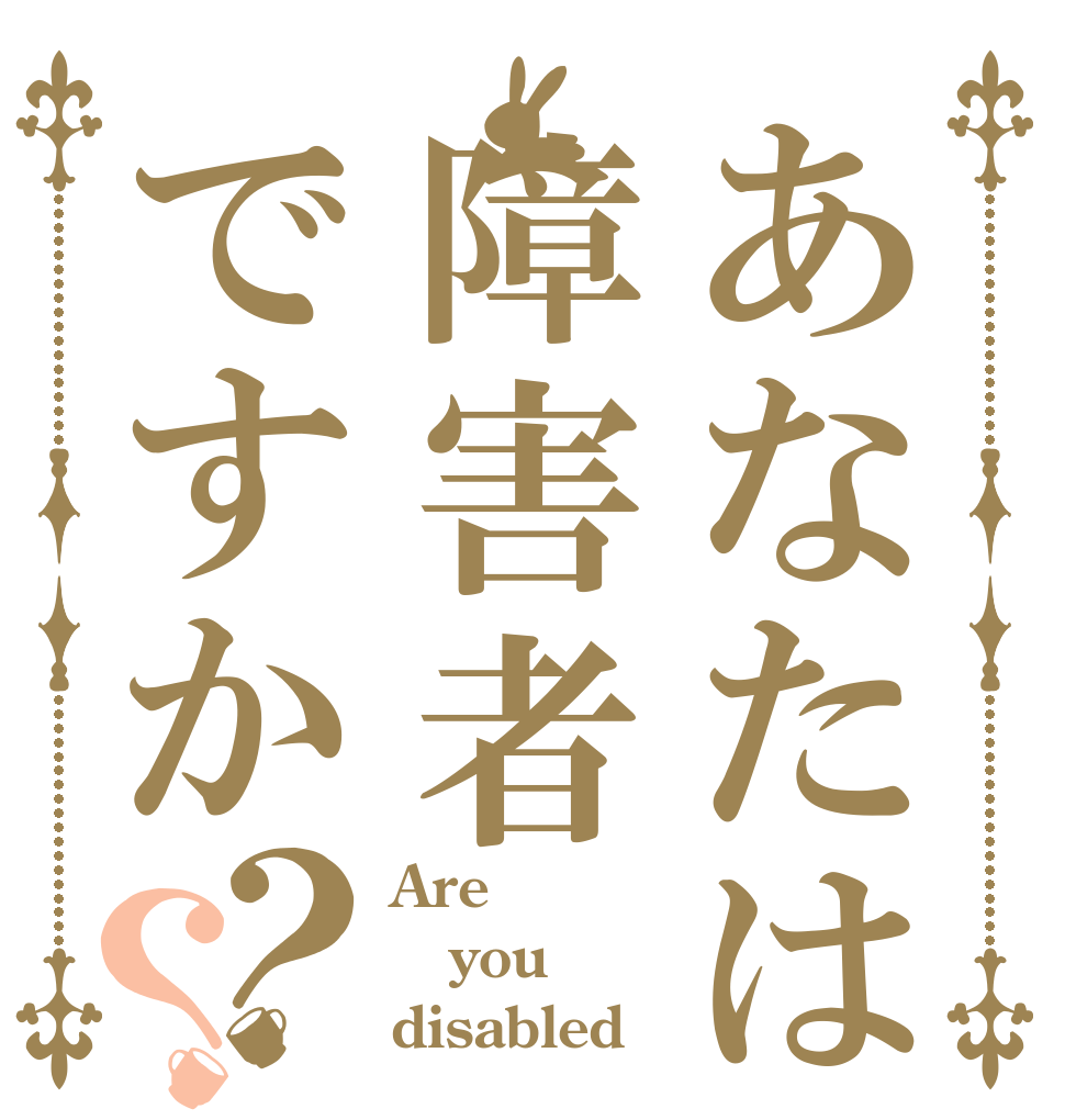 あなたは障害者ですか？？ Are  you disabled？