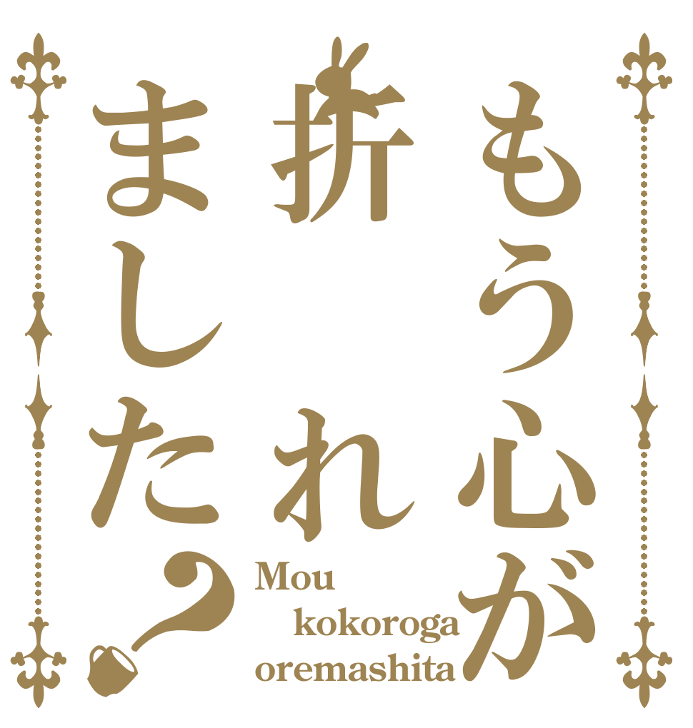 もう心が折　れました？ Mou kokoroga oremashita