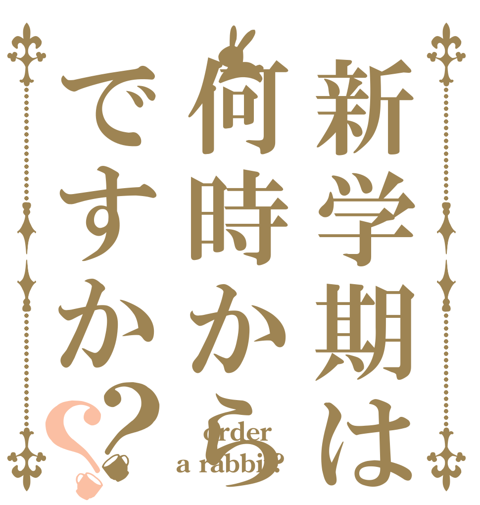 新学期は何時からですか？？  order a rabbit?